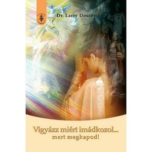Dr. Larry Dossey - Vigyázz miért imádkozol... kép